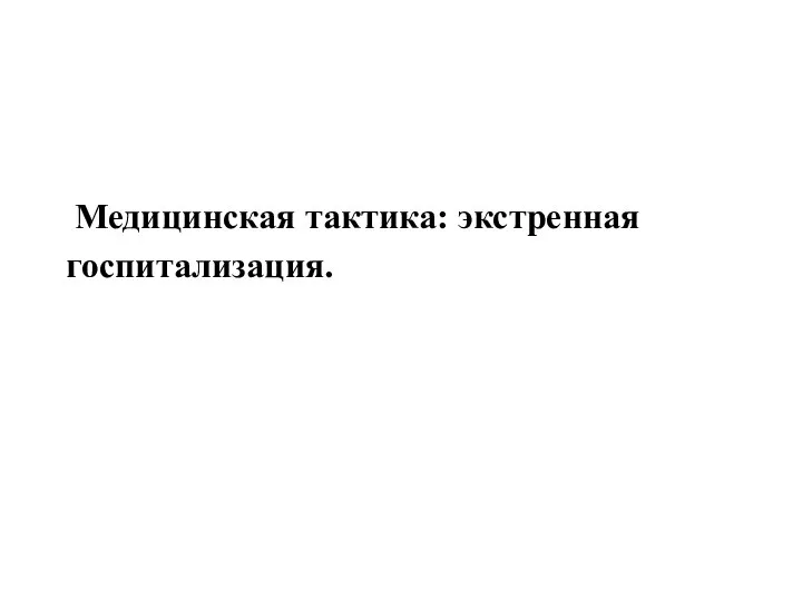 Медицинская тактика: экстренная госпитализация.