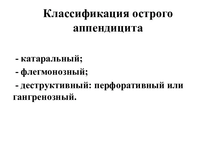 Классификация острого аппендицита - катаральный; - флегмонозный; - деструктивный: перфоративный или гангренозный.