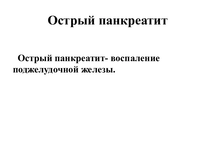 Острый панкреатит Острый панкреатит- воспаление поджелудочной железы.