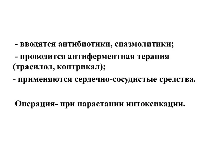 - вводятся антибиотики, спазмолитики; - проводится антиферментная терапия(трасилол, контрикал); - применяются сердечно-сосудистые