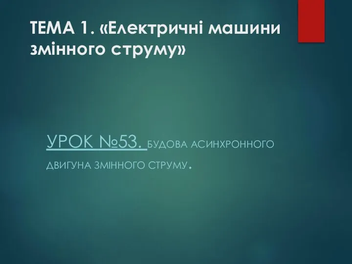 ТЕМА 1. «Електричні машини змінного струму» УРОК №53. БУДОВА АСИНХРОННОГО ДВИГУНА ЗМІННОГО СТРУМУ.