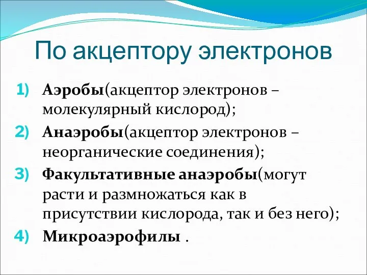 По акцептору электронов Аэробы(акцептор электронов – молекулярный кислород); Анаэробы(акцептор электронов – неорганические