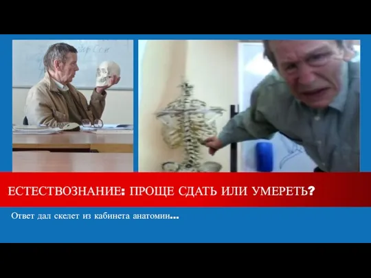 Ответ дал скелет из кабинета анатомии... ЕСТЕСТВОЗНАНИЕ: ПРОЩЕ СДАТЬ ИЛИ УМЕРЕТЬ?