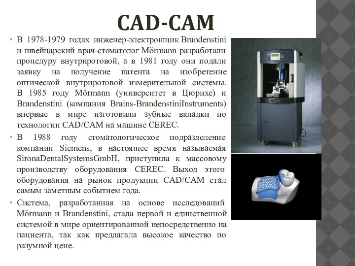 CAD-CAM В 1978-1979 годах инженер-электронщик Brandenstini и швейцарский врач-стоматолог Mörmann разработали процедуру