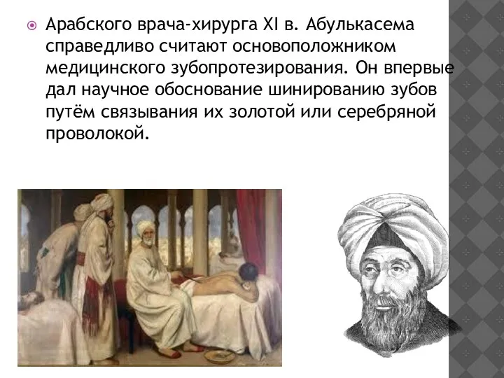 Арабского врача-хирурга XI в. Абулькасема справедливо считают основоположником медицинского зубопротезирования. Он впервые