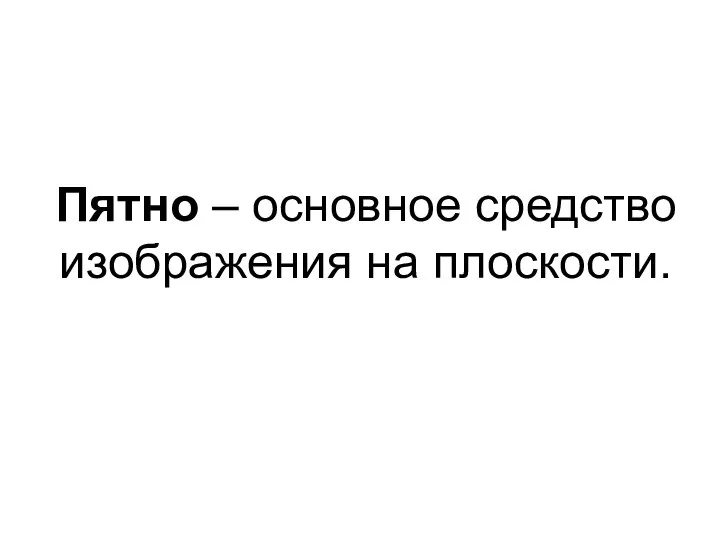 Пятно – основное средство изображения на плоскости.