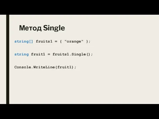 Метод Single string[] fruits1 = { "orange" }; string fruit1 = fruits1.Single(); Console.WriteLine(fruit1);