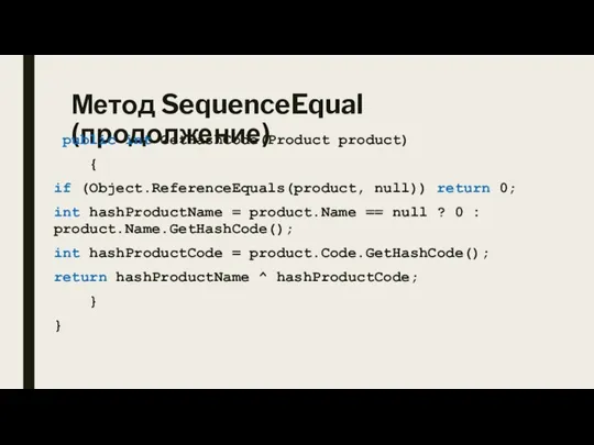 Метод SequenceEqual (продолжение) public int GetHashCode(Product product) { if (Object.ReferenceEquals(product, null)) return