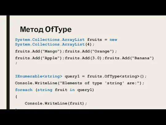 Метод OfType System.Collections.ArrayList fruits = new System.Collections.ArrayList(4); fruits.Add("Mango");fruits.Add("Orange"); fruits.Add("Apple");fruits.Add(3.0);fruits.Add("Banana"); IEnumerable query1 =