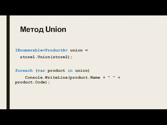 Метод Union IEnumerable union = store1.Union(store2); foreach (var product in union) Console.WriteLine(product.Name