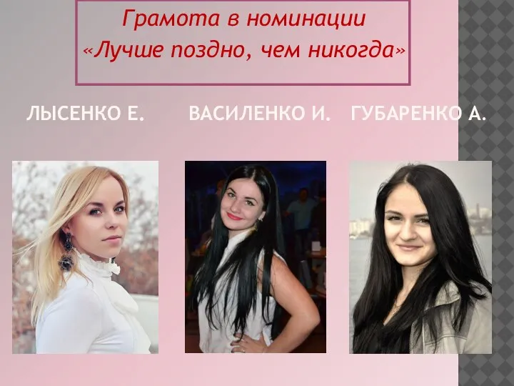 ЛЫСЕНКО Е. ВАСИЛЕНКО И. ГУБАРЕНКО А. Грамота в номинации «Лучше поздно, чем никогда»