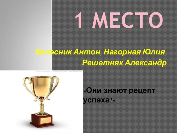 1 МЕСТО Колесник Антон, Нагорная Юлия, Решетняк Александр «Они знают рецепт успеха!»