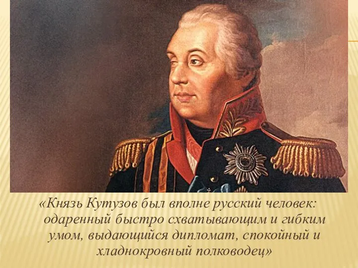 «Князь Кутузов был вполне русский человек: одаренный быстро схватывающим и гибким умом,