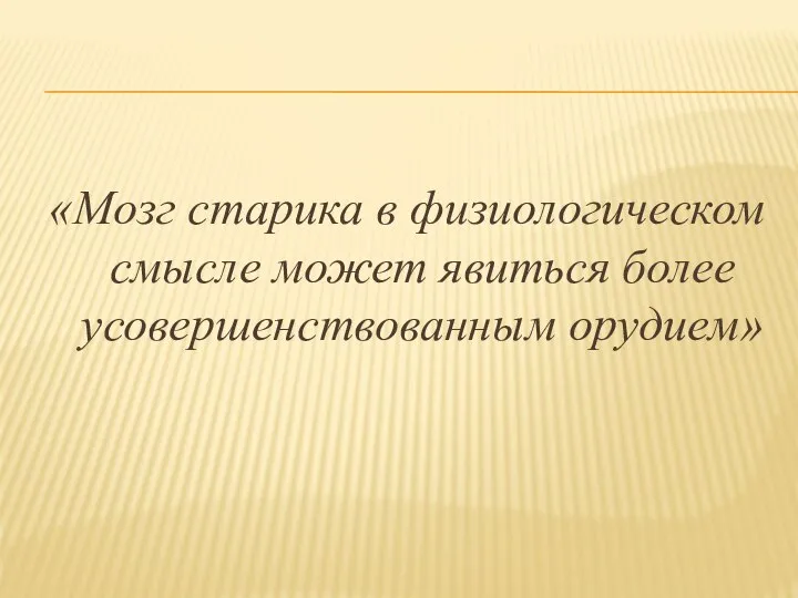 «Мозг старика в физиологическом смысле может явиться более усовершенствованным орудием»