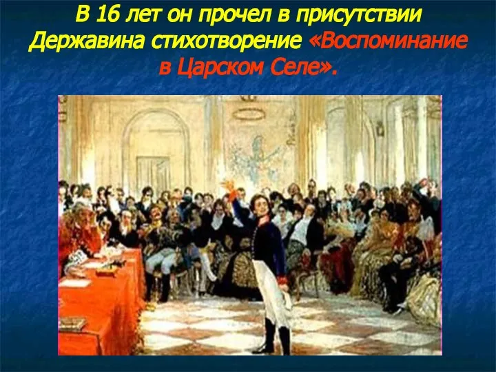 В 16 лет он прочел в присутствии Державина стихотворение «Воспоминание в Царском Селе».