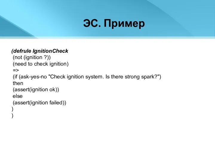 ЭС. Пример (defrule IgnitionCheck (not (ignition ?)) (need to check ignition) =>