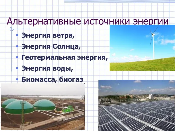 Альтернативные источники энергии Энергия ветра, Энергия Солнца, Геотермальная энергия, Энергия воды, Биомасса, биогаз