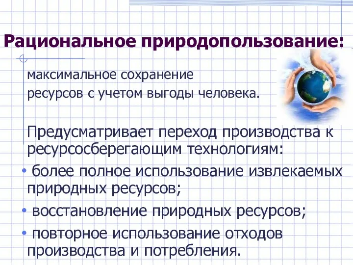 Рациональное природопользование: максимальное сохранение ресурсов с учетом выгоды человека. Предусматривает переход производства