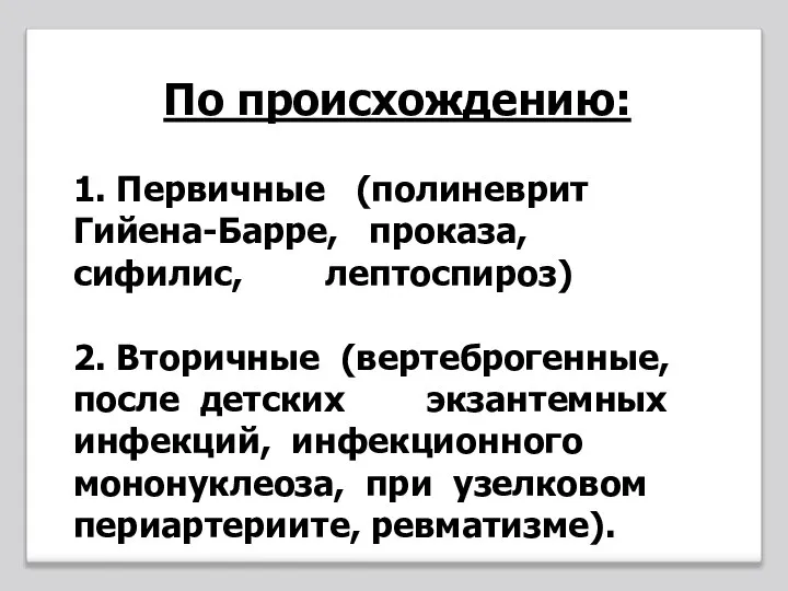 По происхождению: 1. Первичные (полиневрит Гийена-Барре, проказа, сифилис, лептоспироз) 2. Вторичные (вертеброгенные,