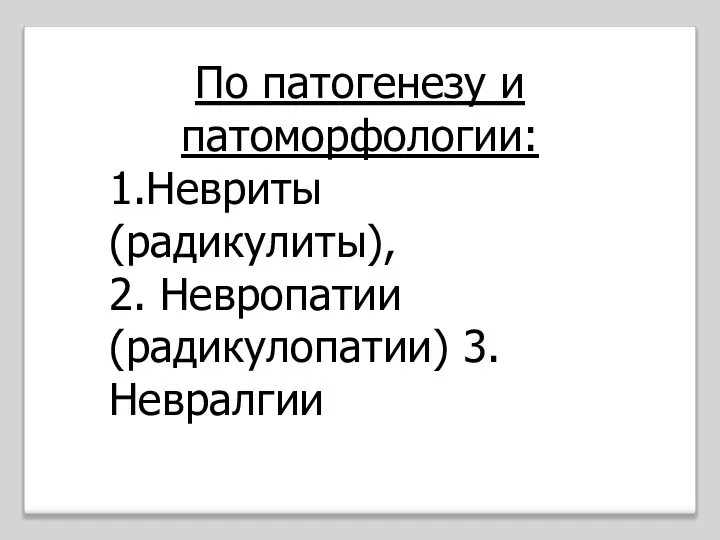 По патогенезу и патоморфологии: 1.Невриты (радикулиты), 2. Невропатии (радикулопатии) 3.Невралгии