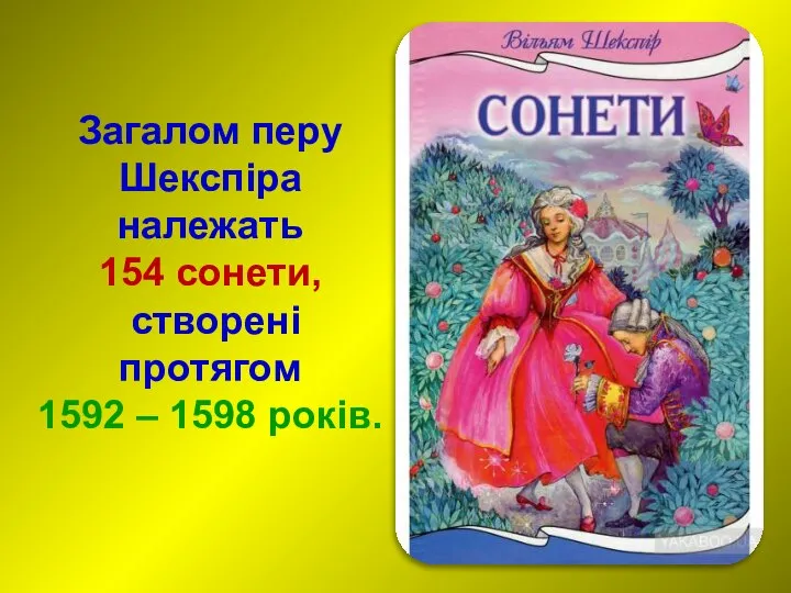 Загалом перу Шекспіра належать 154 сонети, створені протягом 1592 – 1598 років.