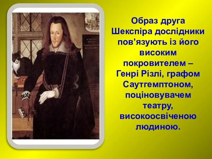 Образ друга Шекспіра дослідники пов’язують із його високим покровителем – Генрі Різлі,