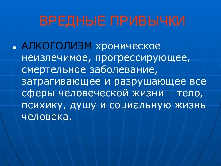 ВРЕДНЫЕ ПРИВЫЧКИ АЛКОГОЛИЗМ хроническое неизлечимое, прогрессирующее, смертельное заболевание, затрагивающее и разрушающее все