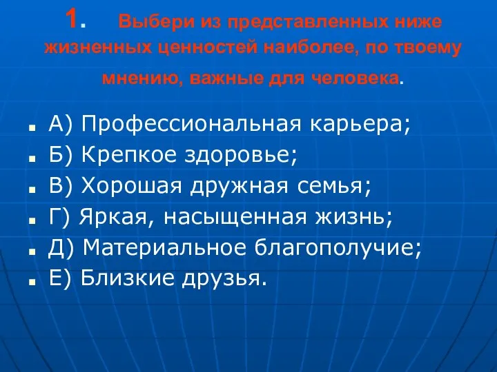 1. Выбери из представленных ниже жизненных ценностей наиболее, по твоему мнению, важные