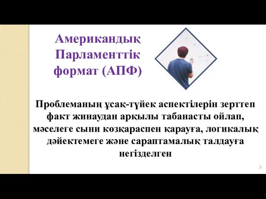 Американдық Парламенттік формат (АПФ) Проблеманың ұсақ-түйек аспектілерін зерттеп факт жинаудан арқылы табанасты