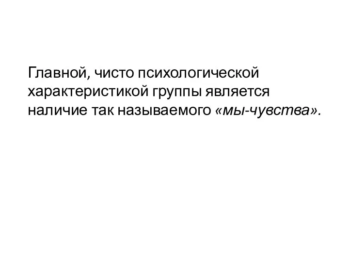 Главной, чисто психологической характеристикой группы является наличие так называемого «мы-чувства».