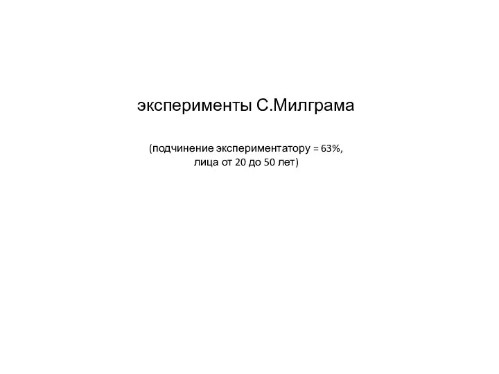 эксперименты С.Милграма (подчинение экспериментатору = 63%, лица от 20 до 50 лет)