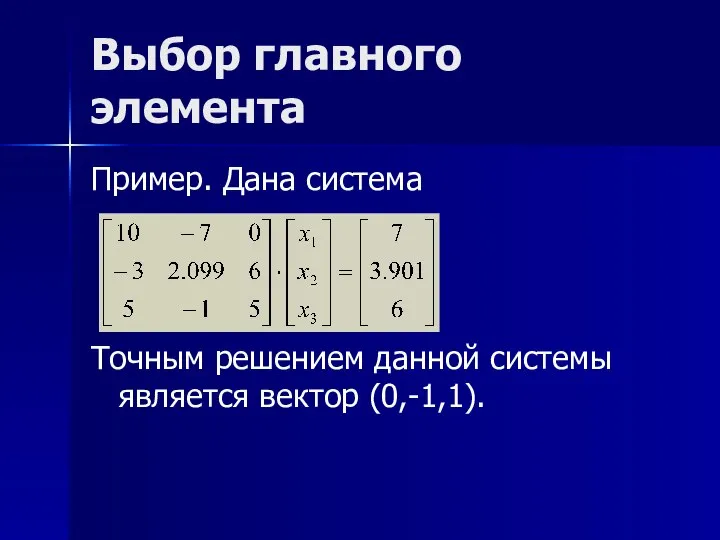 Выбор главного элемента Пример. Дана система Точным решением данной системы является вектор (0,-1,1).