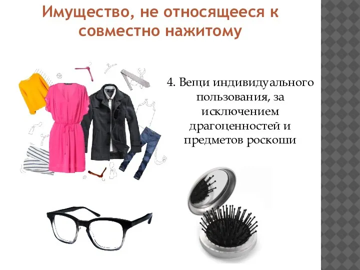 Имущество, не относящееся к совместно нажитому 4. Вещи индивидуального пользования, за исключением драгоценностей и предметов роскоши