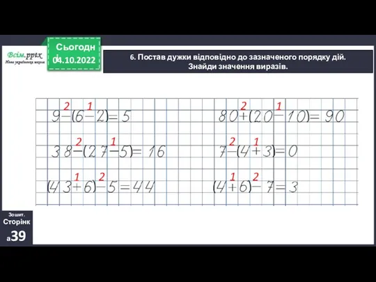 04.10.2022 Сьогодні 6. Постав дужки відповідно до зазначеного порядку дій. Знайди значення