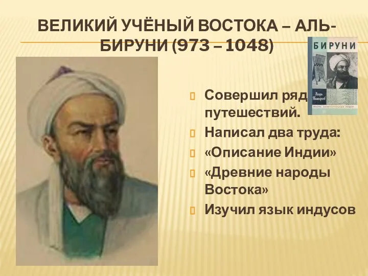 ВЕЛИКИЙ УЧЁНЫЙ ВОСТОКА – АЛЬ-БИРУНИ (973 – 1048) Совершил ряд путешествий. Написал