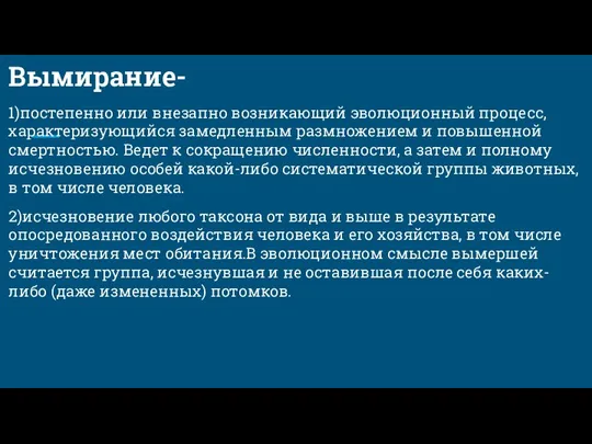 Вымирание- 1)постепенно или внезапно возникающий эволюционный процесс, характеризующийся замедленным размножением и повышенной