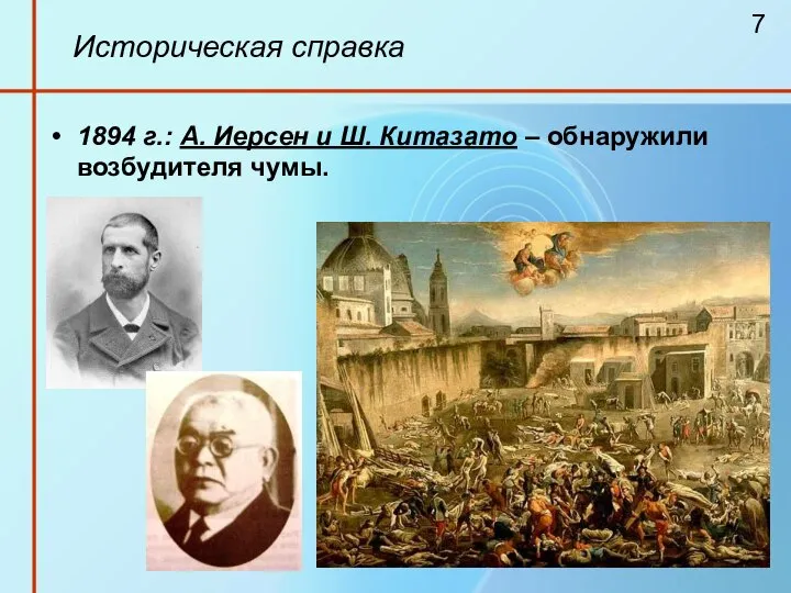 Историческая справка 1894 г.: А. Иерсен и Ш. Китазато – обнаружили возбудителя чумы. 7