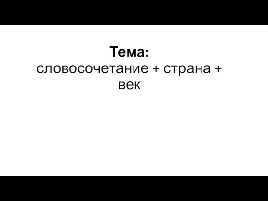 Тема: словосочетание + страна + век