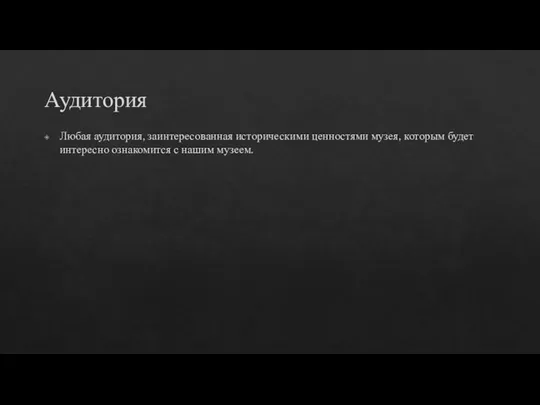 Аудитория Любая аудитория, заинтересованная историческими ценностями музея, которым будет интересно ознакомится с нашим музеем.