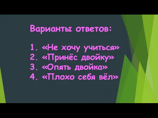 Варианты ответов: 1. «Не хочу учиться» 2. «Принёс двойку» 3. «Опять двойка» 4. «Плохо себя вёл»