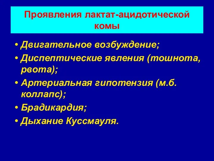 Проявления лактат-ацидотической комы Двигательное возбуждение; Диспептические явления (тошнота, рвота); Артериальная гипотензия (м.б. коллапс); Брадикардия; Дыхание Куссмауля.