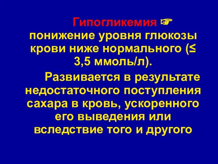 Гипогликемия ☞ понижение уровня глюкозы крови ниже нормального (≤ 3,5 ммоль/л). Развивается