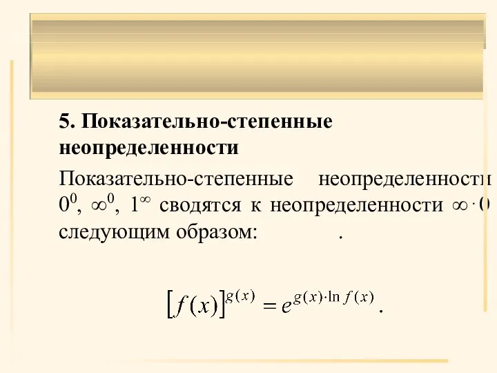 5. Показательно-степенные неопределенности Показательно-степенные неопределенности 00, ∞0, 1∞ сводятся к неопределенности ∞⋅0 следующим образом: .