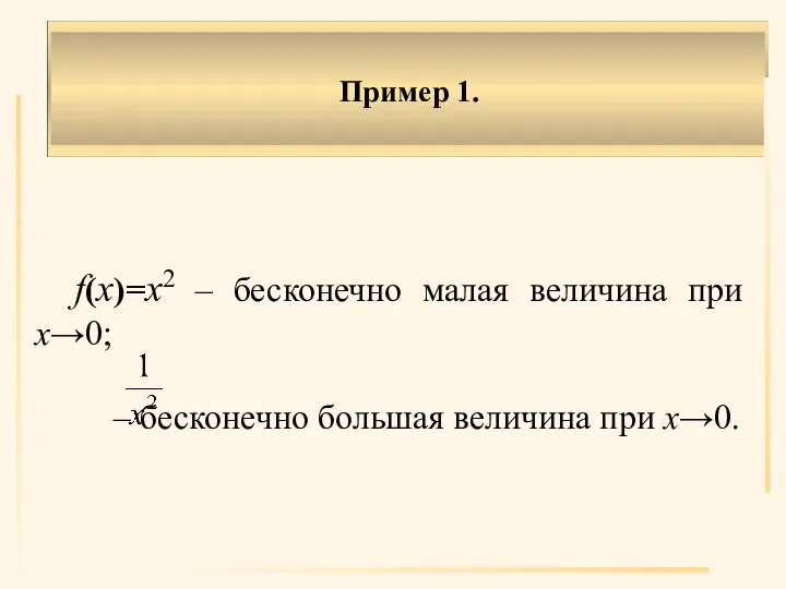 Пример 1. f(x)=x2 – бесконечно малая величина при х→0; – бесконечно большая величина при х→0.