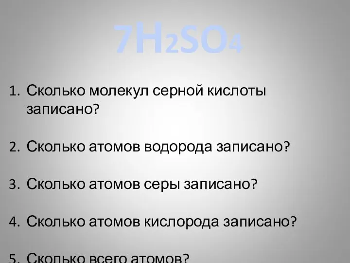 7Н2SO4 Сколько молекул серной кислоты записано? Сколько атомов водорода записано? Сколько атомов