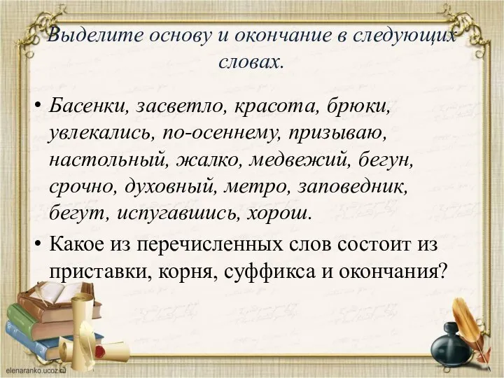 Выделите основу и окончание в следующих словах. Басенки, засветло, красота, брюки, увлекались,