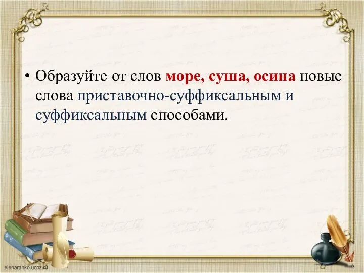 Образуйте от слов море, суша, осина новые слова приставочно-суффиксальным и суффиксальным способами.