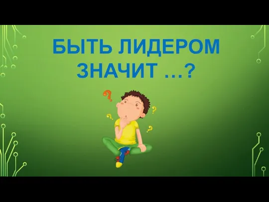 БЫТЬ ЛИДЕРОМ ЗНАЧИТ …?