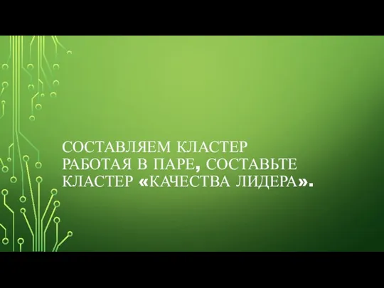 СОСТАВЛЯЕМ КЛАСТЕР РАБОТАЯ В ПАРЕ, СОСТАВЬТЕ КЛАСТЕР «КАЧЕСТВА ЛИДЕРА».