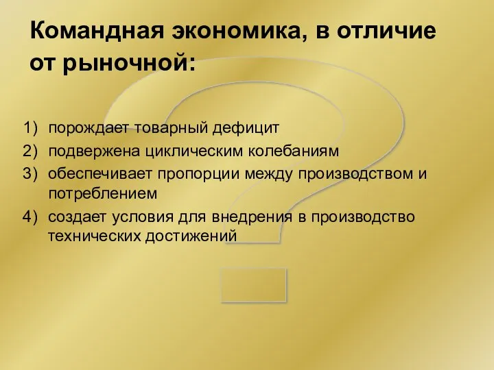 ? Командная экономика, в отличие от рыночной: порождает товарный дефицит подвержена циклическим